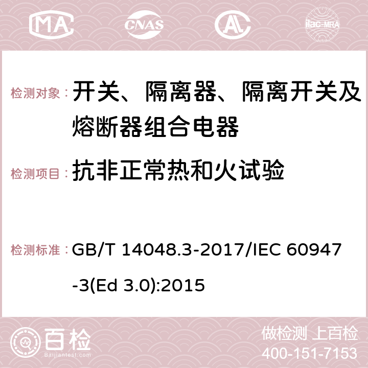 抗非正常热和火试验 低压开关设备和控制设备 第3部分：开关、隔离器、隔离开关及熔断器组合电器 GB/T 14048.3-2017/IEC 60947-3(Ed 3.0):2015 /GB/T 14048.1-2012 8.2.1.1/IEC 60947-1:2011 8.2.1.1