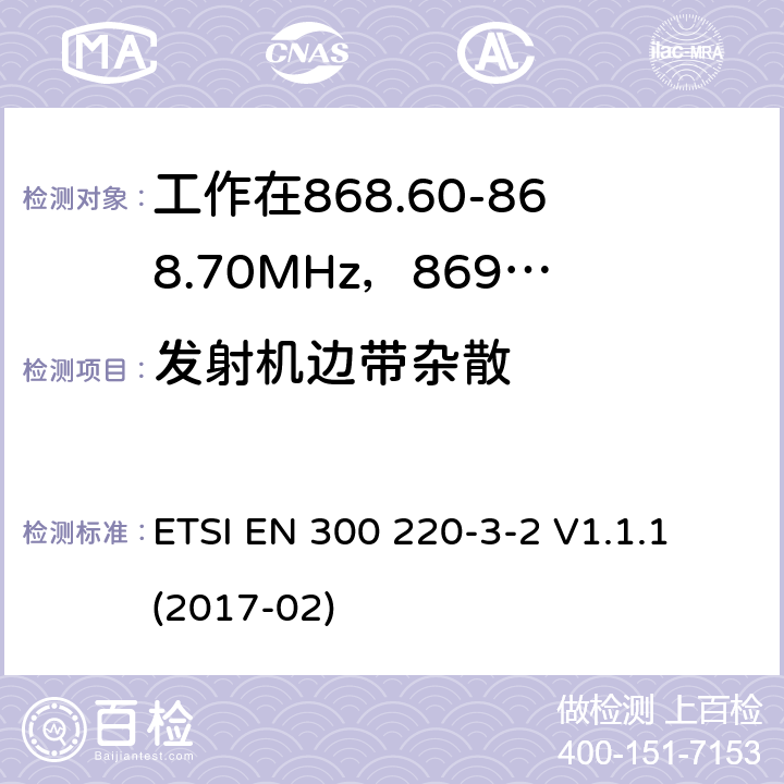 发射机边带杂散 工作在25~1000MHz频段的短距离无线电设备；第3-2部分：涵盖了2014/53/EU指令第3.2章节的基本要求的协调标准；工作在868.60-868.70MHz，869.25-869.4MHz，869.65-869.70MHz的低占空比高可靠性的无线报警设备 ETSI EN 300 220-3-2 V1.1.1 (2017-02) 4.3.4