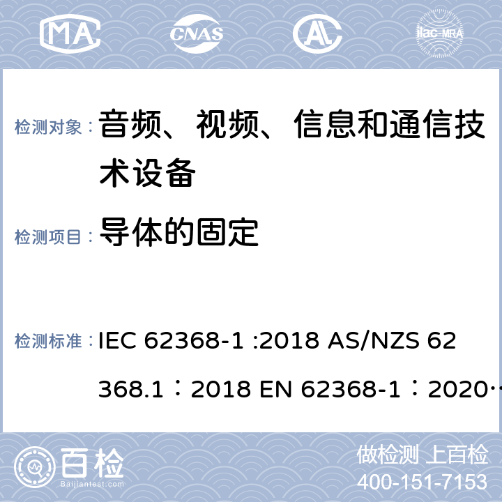 导体的固定 音频、视频、信息和通信技术设备 第 1 部分：安全要求 IEC 62368-1 :2018 AS/NZS 62368.1：2018 EN 62368-1：2020+A11：2020 4.6