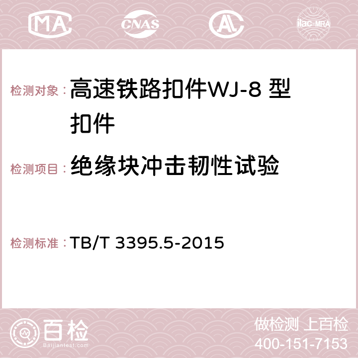 绝缘块冲击韧性试验 高速铁路扣件 第5部分：WJ-8 型扣件 
TB/T 3395.5-2015 6.5.6