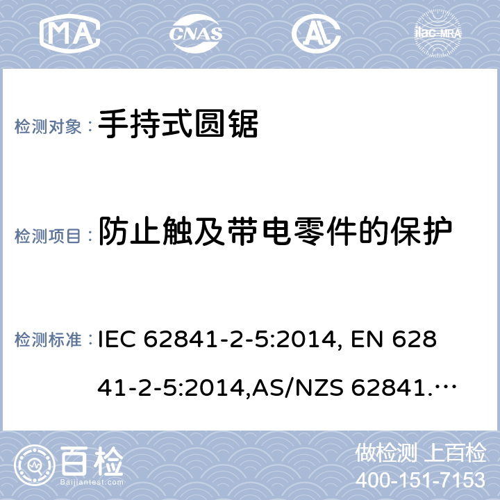 防止触及带电零件的保护 手持式电动工具、移动式工具以及草坪和园艺机械的安全 第2-5部分：手持式圆锯的专用要求 IEC 62841-2-5:2014, 
EN 62841-2-5:2014,
AS/NZS 62841.2.5:2015 9