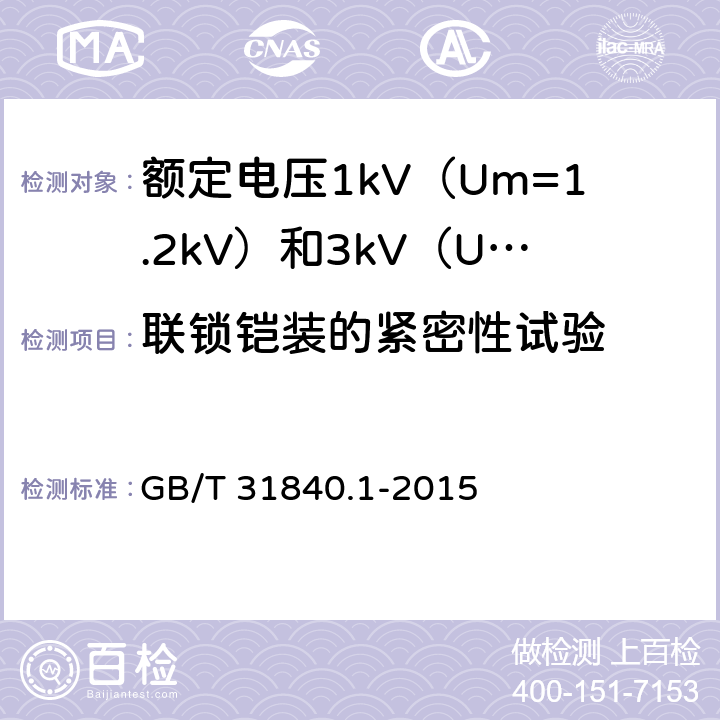 联锁铠装的紧密性试验 额定电压1kV（Um=1.2kV）到35kV（Um=40.5kV）铝合金芯挤包绝缘电力电缆 第1部分：额定电压1kV（Um=1.2kV）和3kV（Um=3.6kV）电缆 GB/T 31840.1-2015 17.26.1