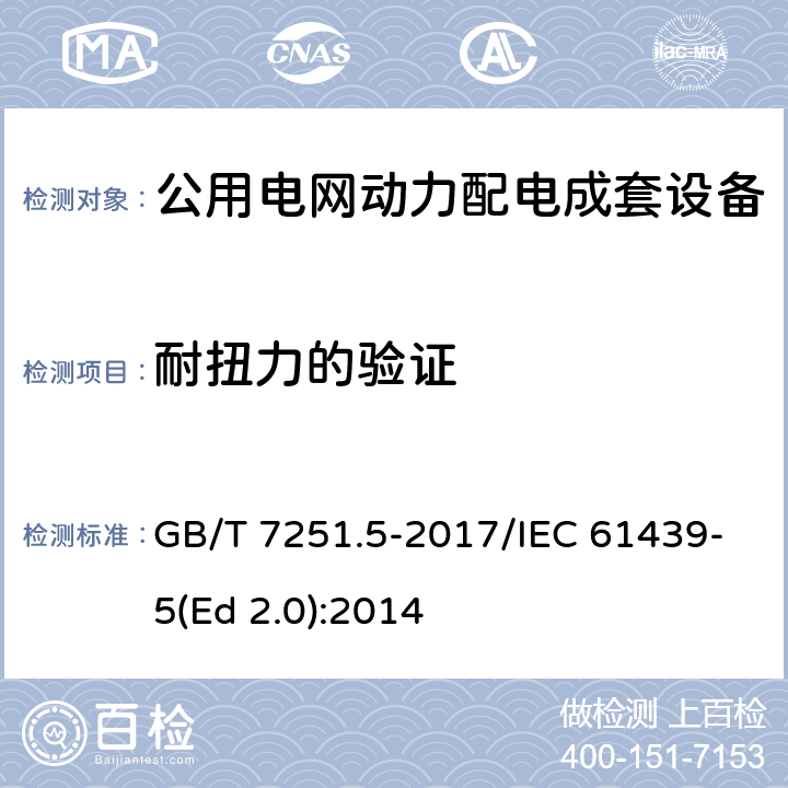 耐扭力的验证 低压成套开关设备和控制设备 第5部分：公用电网电力配电成套设备 GB/T 7251.5-2017/IEC 61439-5(Ed 2.0):2014 /10.2.101.4/10.2.101.4