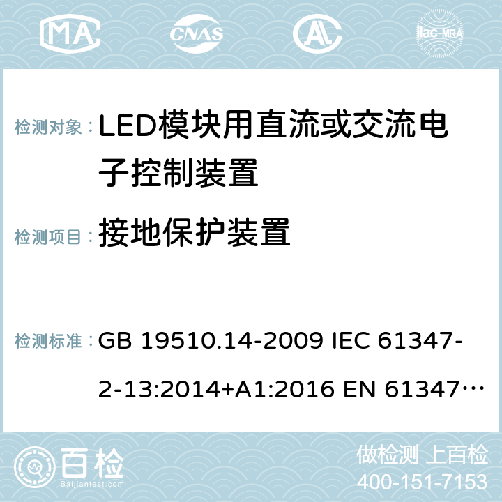 接地保护装置 灯的控制装置 第14部分：LED模块用直流或交流电子控制装置的特殊要求 GB 19510.14-2009 IEC 61347-2-13:2014+A1:2016 EN 61347-2-13:2014+A1:2017 AS 61347.2.13:2018 ABNT NBR IEC 61347-2-13:2012 10