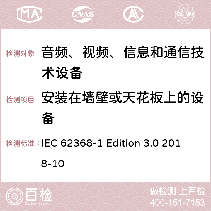 安装在墙壁或天花板上的设备 音频、视频、信息和通信技术设备第 1 部分：安全要求 IEC 62368-1 Edition 3.0 2018-10 8.7