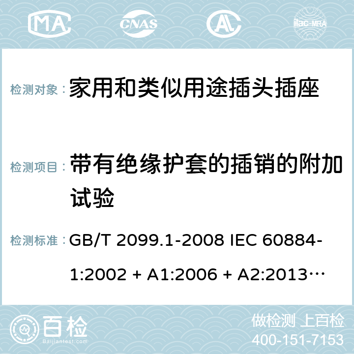 带有绝缘护套的插销的附加试验 家用和类似用途插头插座第1部分：通用要求 GB/T 2099.1-2008 IEC 60884-1:2002 + A1:2006 + A2:2013 ABNT NBR NM 60884-1:2010 30