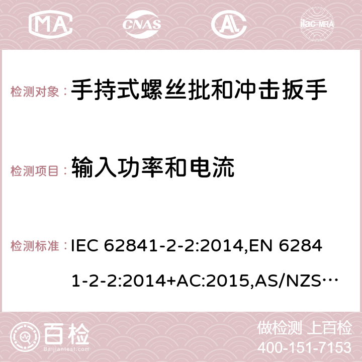输入功率和电流 手持式电动工具、便携式工具以及草坪和园艺机械 安全 第2-2部分：手持式螺丝批和冲击扳手的专用要求 IEC 62841-2-2:2014,
EN 62841-2-2:2014+AC:2015,
AS/NZS 62841.2.2:2015 11