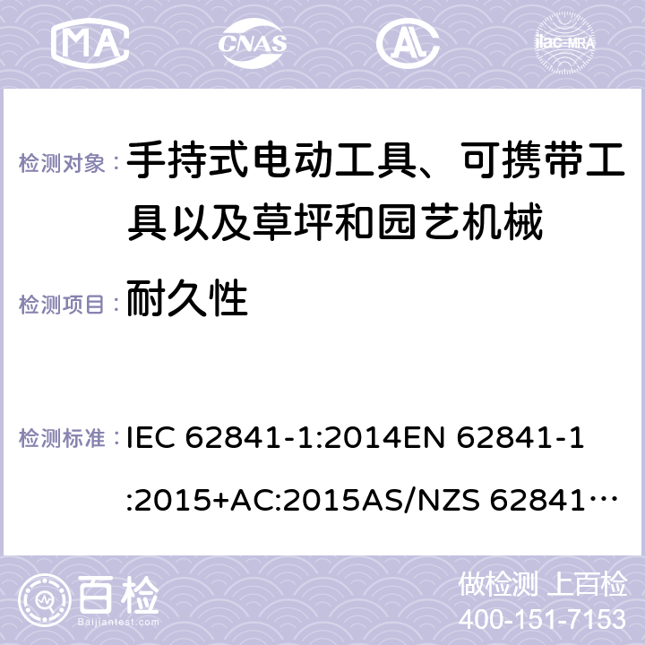 耐久性 手持式电动工具、可携带工具以及草坪和园艺机械 安全 第1部分：一般要求 IEC 62841-1:2014
EN 62841-1:2015+AC:2015
AS/NZS 62841.1:2015 17