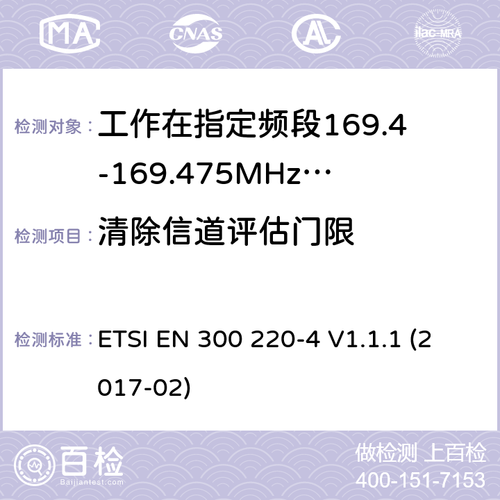 清除信道评估门限 作在25~1000MHz频段的短距离无线电设备；第3-1部分：涵盖了2014/53/EU指令第3.2章节的基本要求的协调标准；计量设备工作在指定的169.4-169.475MHz ETSI EN 300 220-4 V1.1.1 (2017-02) 4.4.3