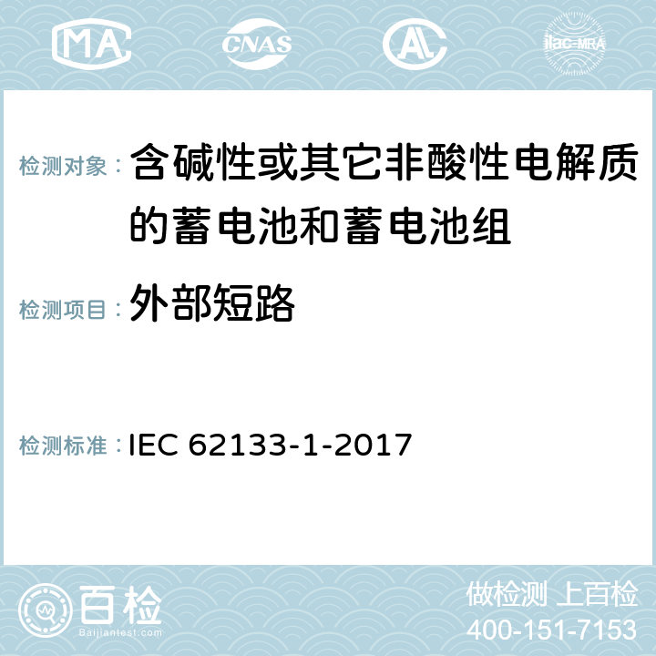 外部短路 《含碱性或其他非酸性电解质的蓄电池和蓄电池组 便携式密封蓄电池和蓄电池组的安全要求 – 第1部分：镍系》 IEC 62133-1-2017 条款7.3.2