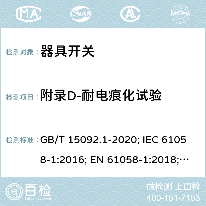 附录D-耐电痕化试验 器具开关 第1部分: 通用要求 GB/T 15092.1-2020; IEC 61058-1:2016; EN 61058-1:2018; UL 61058-1:2017(Ed.5), CAN/CSA-C22.2 No. 61058-1:2017(Ed.3); AS/NZS 61058.1:2020; ABNT NBR IEC 61058-1:2004