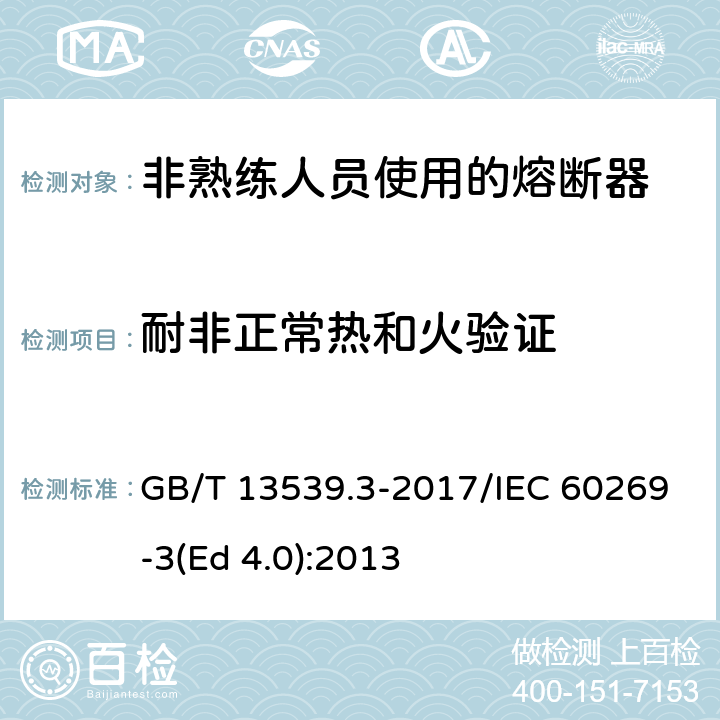 耐非正常热和火验证 低压熔断器 第3部分: 非熟练人员使用的熔断器的补充要求 (主要用于家用和类似用途的熔断器) 标准化熔断器系统示例A至F GB/T 13539.3-2017/IEC 60269-3(Ed 4.0):2013 /8.11.2.2/8.11.2.2