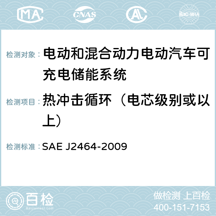 热冲击循环（电芯级别或以上） J 2464-2009 电动和混合动力电动汽车可充电储能系统(RESS)安全性和滥用测试 SAE J2464-2009 4.4.4