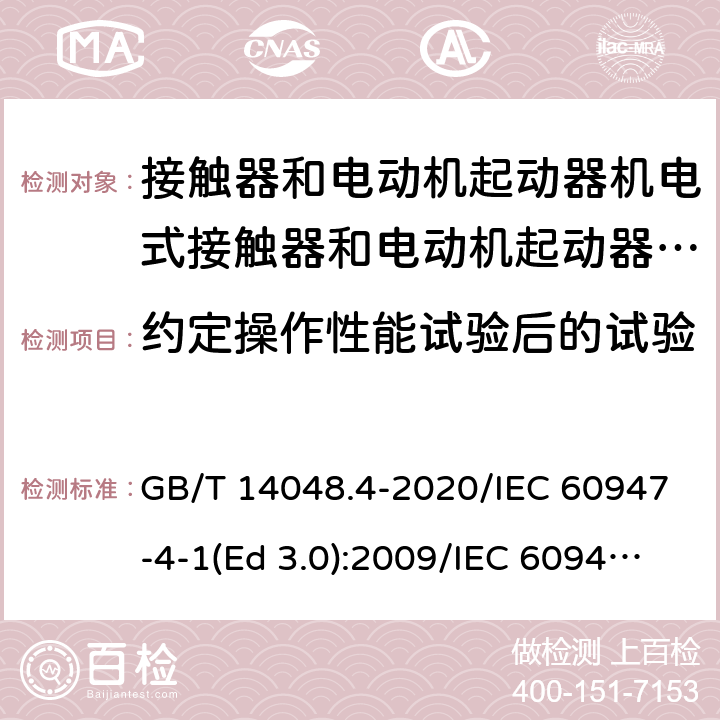 约定操作性能试验后的试验 低压开关设备和控制设备 第4-1部分：接触器和电动机起动器 机电式接触器和电动机起动器（含电动机保护器） GB/T 14048.4-2020/IEC 60947-4-1(Ed 3.0):2009/IEC 60947-4-1(Ed 4.0):2018 /F.7.3/F.7.3/F.7.3