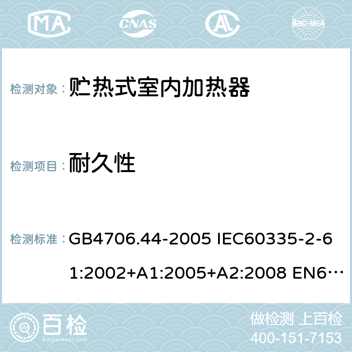 耐久性 家用和类似用途电器的安全 贮热式室内加热器的特殊要求 GB4706.44-2005 IEC60335-2-61:2002+A1:2005+A2:2008 EN60335-2-61:2003+A1:2005+A2:2008 AS/NZS60335.2.61:2005(R2016)+A1:2005+A2:2009 18