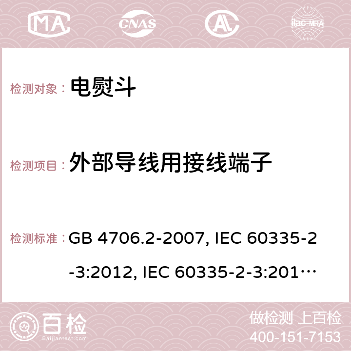 外部导线用接线端子 家用和类似用途电器的安全 第2部分:电熨斗的特殊要求 GB 4706.2-2007, IEC 60335-2-3:2012, IEC 60335-2-3:2015, EN 60335-2-3:2002, EN 60335-2-3:2016, BS EN 60335-2-3:2016, DIN EN 60335-2-3:2011 
AS/NZS 60335.2.3:2012 26