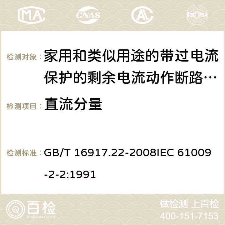 直流分量 家用和类似用途的带过电流保护的剩余 电流动作断路器（RCBO） 第22部分：一般规则对动作功能与电源电压有关的RCBO的适用性 GB/T 16917.22-2008IEC 61009-2-2:1991