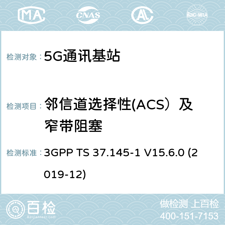 邻信道选择性(ACS）及窄带阻塞 3GPP;技术规范组无线电接入网;有源天线系统（AAS）基站（BS）一致性测试； 第1部分：传导一致性测试(版本15) 3GPP TS 37.145-1 V15.6.0 (2019-12) 章节7.4