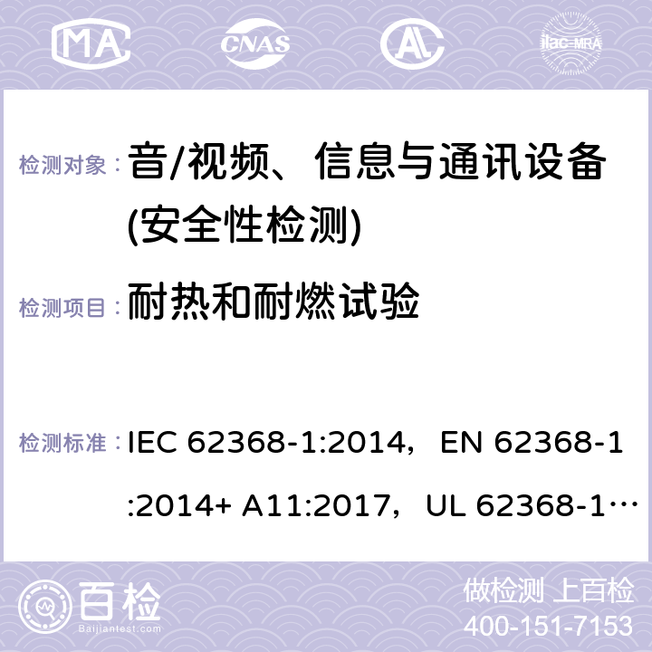 耐热和耐燃试验 音频/视频、信息技术和通信技术设备 第1部分：安全要求 IEC 62368-1:2014，EN 62368-1:2014+ A11:2017，UL 62368-1, Second Edition, dated December 1, 2014,CAN/CSA C22.2 No. 62368-1, 2ⁿᵈ Ed 附录 S