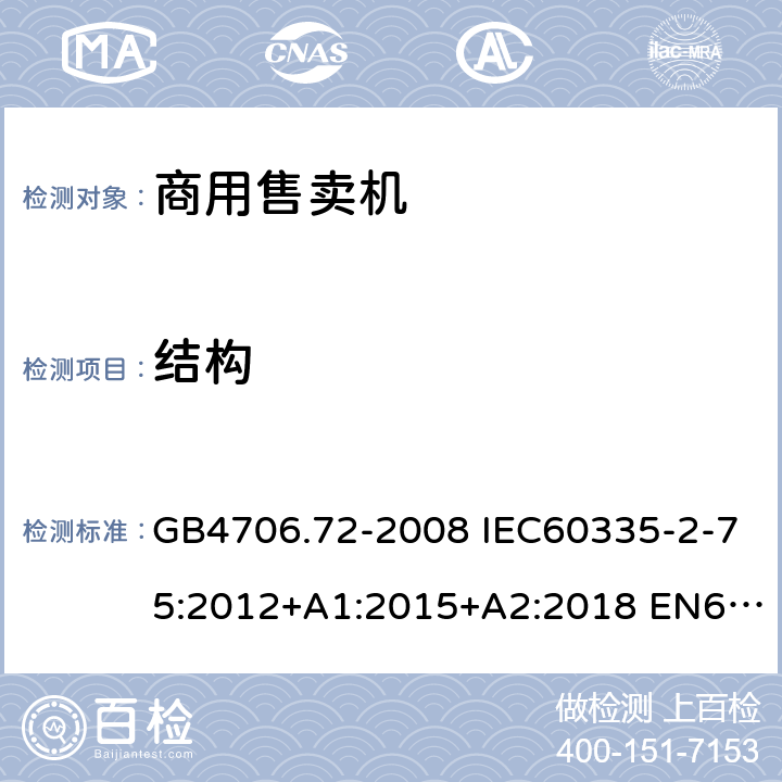 结构 家用和类似用途电器的安全 商用售卖机的特殊要求 GB4706.72-2008 IEC60335-2-75:2012+A1:2015+A2:2018 EN60335-2-75:2004+A1:2005+A11:2006+A2:2008+A12:2010 AS/NZS60335.2.75:2013+A1:2014+A2:2017 22