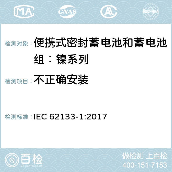 不正确安装 含碱性或其他非酸性电解质的蓄电池和蓄电池组——便携式密封蓄电池和蓄电池组安全要求 第1部分：镍系列 IEC 62133-1:2017 7.3.1