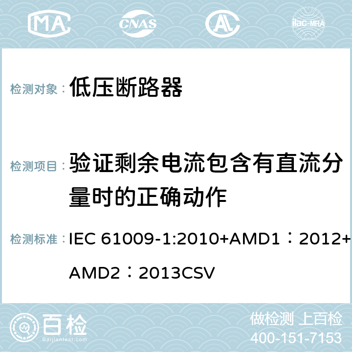 验证剩余电流包含有直流分量时的正确动作 家用和类似用途的带过电流保护的剩余电流动作断路器 第1部分：一般规则 IEC 61009-1:2010+AMD1：2012+AMD2：2013CSV 9.21