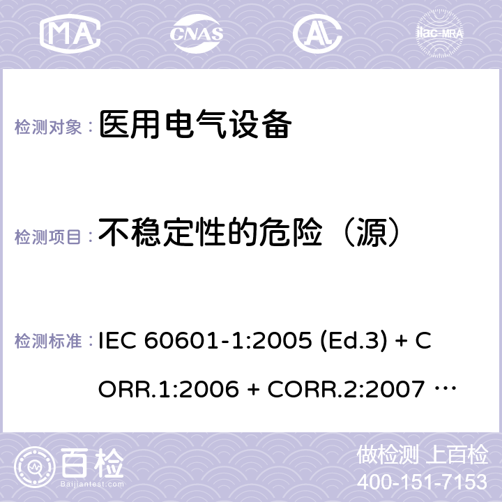 不稳定性的危险（源） 医用电气设备 第1部分：基本安全和基本性能的通用要求 IEC 60601-1:2005 (Ed.3) + CORR.1:2006 + 
CORR.2:2007 + A1:2012 9.4