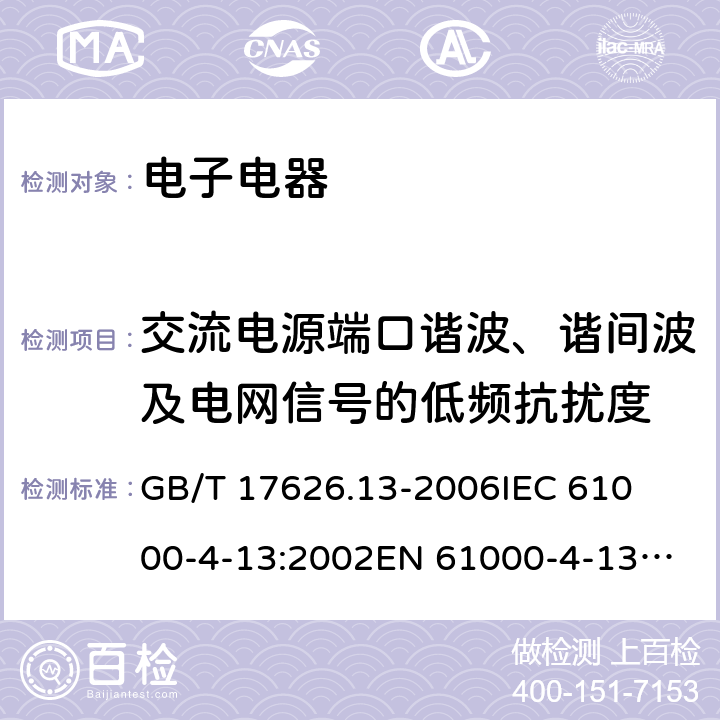 交流电源端口谐波、谐间波及电网信号的低频抗扰度 电磁兼容 第4-13部分 试验和测量技术 交流电源端口谐波、谐间波及电网信号的低频抗扰度试验 
GB/T 17626.13-2006
IEC 61000-4-13:2002
EN 61000-4-13:2002