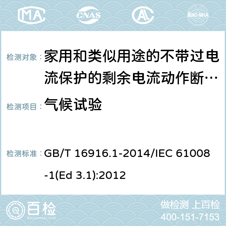 气候试验 家用和类似用途的不带过电流保护的剩余电流动作断路器(RCCB) 第1部分: 一般规则 GB/T 16916.1-2014/IEC 61008-1(Ed 3.1):2012 /9.22.1/9.22.1