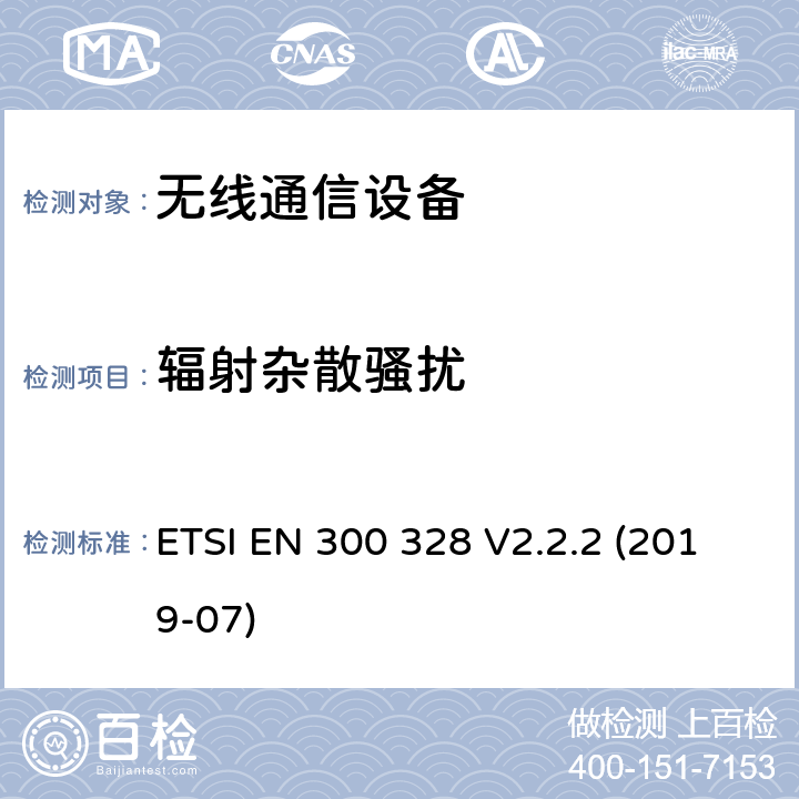 辐射杂散骚扰 电磁兼容和频谱（ERM）；宽带传输系统；工作在2.4GHz ISM频段并使用宽带调制技术的数据传输设备；协调标准覆盖2014/53/EU指令覆条款3.2的基本规范；第1部分介绍和通用要求。 ETSI EN 300 328 V2.2.2 (2019-07) 章节4.3.1.9 5.3.10.2.2