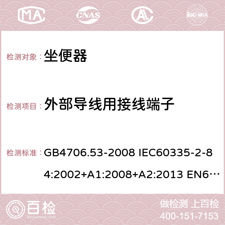 外部导线用接线端子 家用和类似用途电器的安全 坐便器的特殊要求 GB4706.53-2008 IEC60335-2-84:2002+A1:2008+A2:2013 EN60335-2-84:2003+A1:2008 AS/NZS60335.2.84:2014 26