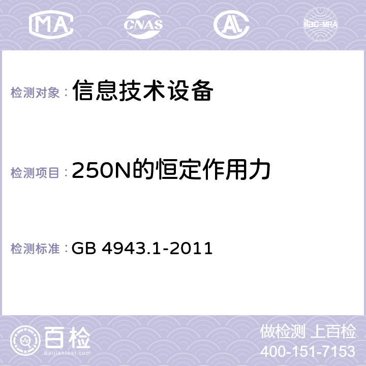 250N的恒定作用力 《信息技术设备安全 第1部分：通用要求》 GB 4943.1-2011 4.2.4