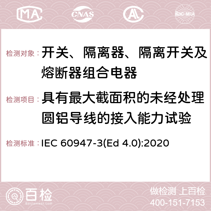 具有最大截面积的未经处理圆铝导线的接入能力试验 IEC 60947-3-2008/Amd 1-2012/Cor 1-2013 勘误1:低压开关设备和控制设备 第3部分:开关、隔离器、开关-隔离器和熔断器组合电器