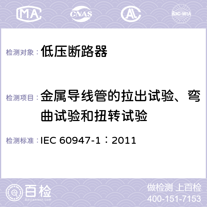 金属导线管的拉出试验、弯曲试验和扭转试验 低压开关设备和控制设备 第1部分：总则 IEC 60947-1：2011 8.2.7