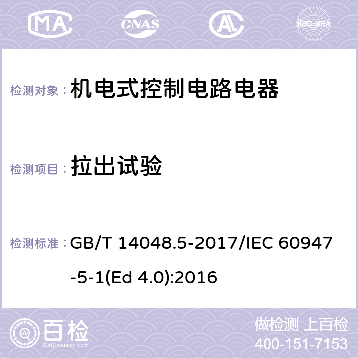 拉出试验 低压开关设备和控制设备 第5-1部分：控制电路电器和开关元件 机电式控制电路电器 GB/T 14048.5-2017/IEC 60947-5-1(Ed 4.0):2016 /G.8.2.2/G.8.2.2