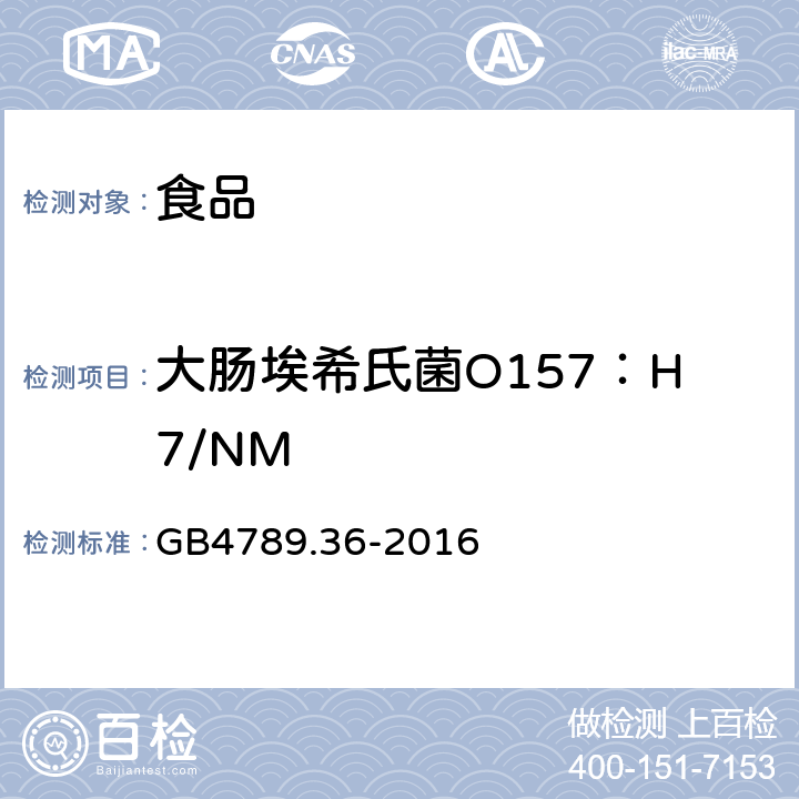 大肠埃希氏菌O157：H7/NM 《食品安全国家标准 食品微生物学检验 大肠埃希氏菌O157H：7NM检验》 GB4789.36-2016