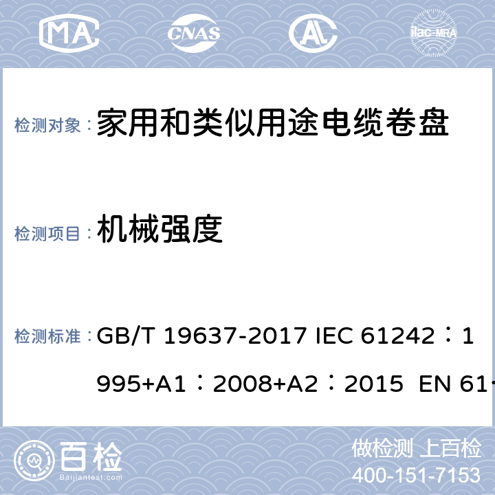 机械强度 电器附件--家用和类似用途电缆卷盘 GB/T 19637-2017 IEC 61242：1995+A1：2008+A2：2015 EN 61242:1997 + A1:2008+A2：2016+A13：2017 ABNT NBR IEC 61242:2013 21