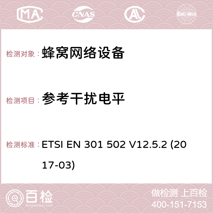 参考干扰电平 全球移动通信系统（GSM）;基站（BS）设备;协调标准，涵盖基本要求 2014/53 / EU指令第3.2条 ETSI EN 301 502 V12.5.2 (2017-03) 章节4.2.11,5.3.11