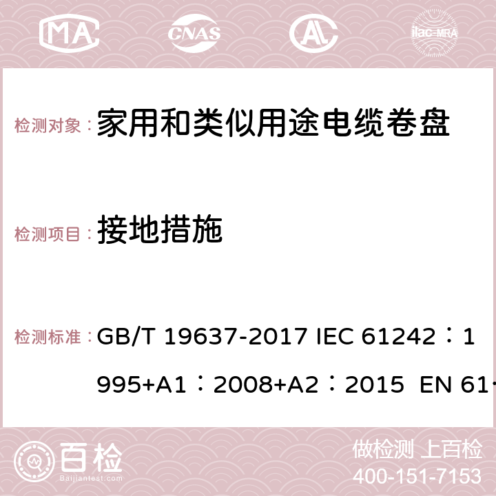 接地措施 电器附件--家用和类似用途电缆卷盘 GB/T 19637-2017 IEC 61242：1995+A1：2008+A2：2015 EN 61242:1997 + A1:2008+A2：2016+A13：2017 ABNT NBR IEC 61242:2013 9