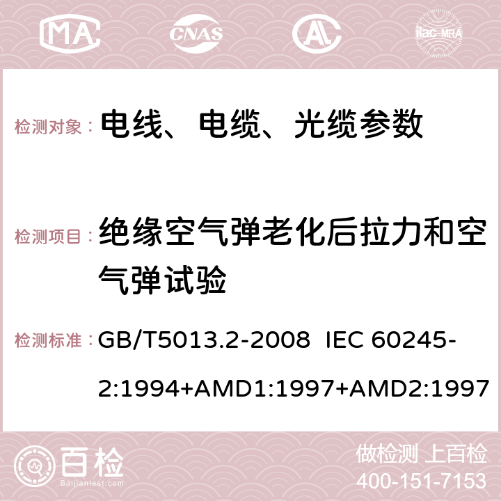 绝缘空气弹老化后拉力和空气弹试验 额定电压450/750V以及下橡皮绝缘电缆 第2部分:试验方法 GB/T5013.2-2008 IEC 60245-2:1994+AMD1:1997+AMD2:1997 4