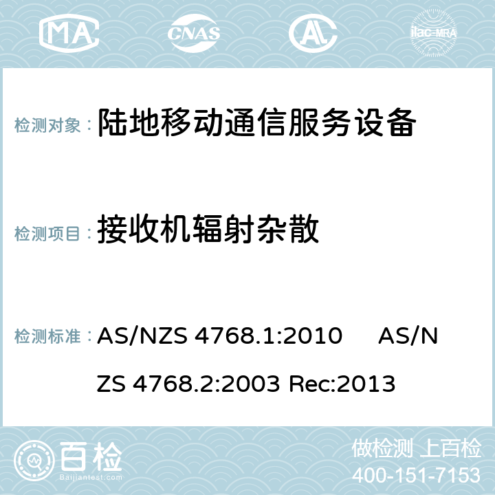 接收机辐射杂散 AS/NZS 4768.1 工作于29.7MHz至1GHz的陆地移动和固定数字无线电设备第一部分，无线频率要求 :2010 工作于29.7MHz至1GHz的陆地移动和固定数字无线电设备第二部分，测试方法 AS/NZS 4768.2:2013 :2010 AS/NZS 4768.2:2003 Rec:2013 8