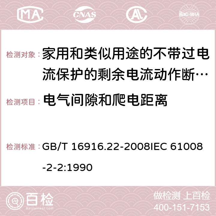 电气间隙和爬电距离 家用和类似用途的不带过电流保护的剩余电流动作断路器（RCCB） 第22部分：一般规则对动作功能与电源电压有关的RCCB的适用性 GB/T 16916.22-2008IEC 61008-2-2:1990