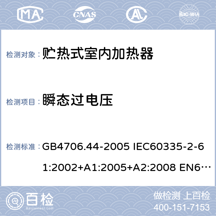 瞬态过电压 家用和类似用途电器的安全 贮热式室内加热器的特殊要求 GB4706.44-2005 IEC60335-2-61:2002+A1:2005+A2:2008 EN60335-2-61:2003+A1:2005+A2:2008 AS/NZS60335.2.61:2005(R2016)+A1:2005+A2:2009 14