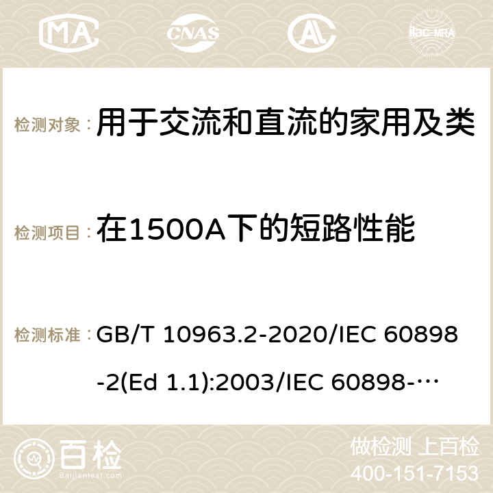 在1500A下的短路性能 家用及类似场所用过电流保护断路器 第2部分：用于交流和直流的断路器 GB/T 10963.2-2020/IEC 60898-2(Ed 1.1):2003/IEC 60898-2(Ed 2.0):2016 /9.12.11.3/9.12.11.3/9.12.11.3