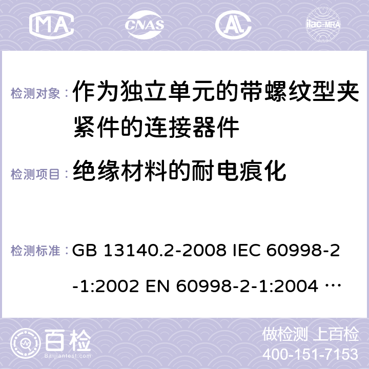 绝缘材料的耐电痕化 家用和类似用途低压电路用的连接器件 第2部分：作为独立单元的带螺纹型夹紧件的连接器件的特殊要求 GB 13140.2-2008 IEC 60998-2-1:2002 EN 60998-2-1:2004 AS/NZS 60998.2.1:2012 ABNT NBR IEC 60998-2-1:2013 19