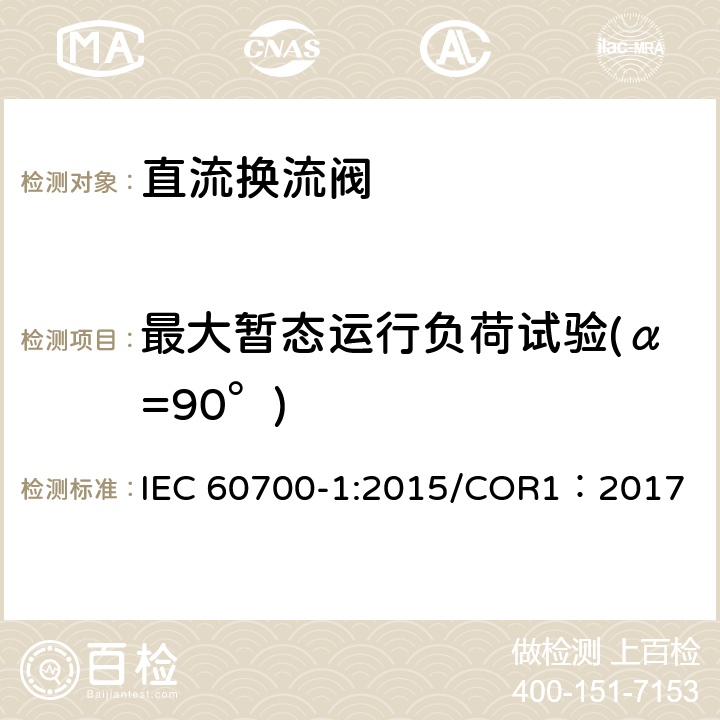 最大暂态运行负荷试验(α=90°) 高压直流输电用晶闸管阀 第1部分 电气试验 
IEC 60700-1:2015/COR1：2017 9.3.3