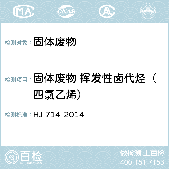 固体废物 挥发性卤代烃（四氯乙烯） 固体废物 挥发性卤代烃的测定 顶空/气相色谱-质谱法 HJ 714-2014