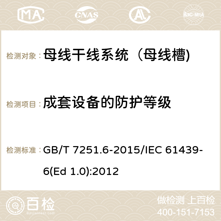 成套设备的防护等级 低压成套开关设备和控制设备 第6部分：母线干线系统（母线槽） GB/T 7251.6-2015/IEC 61439-6(Ed 1.0):2012 /10.3/10.3