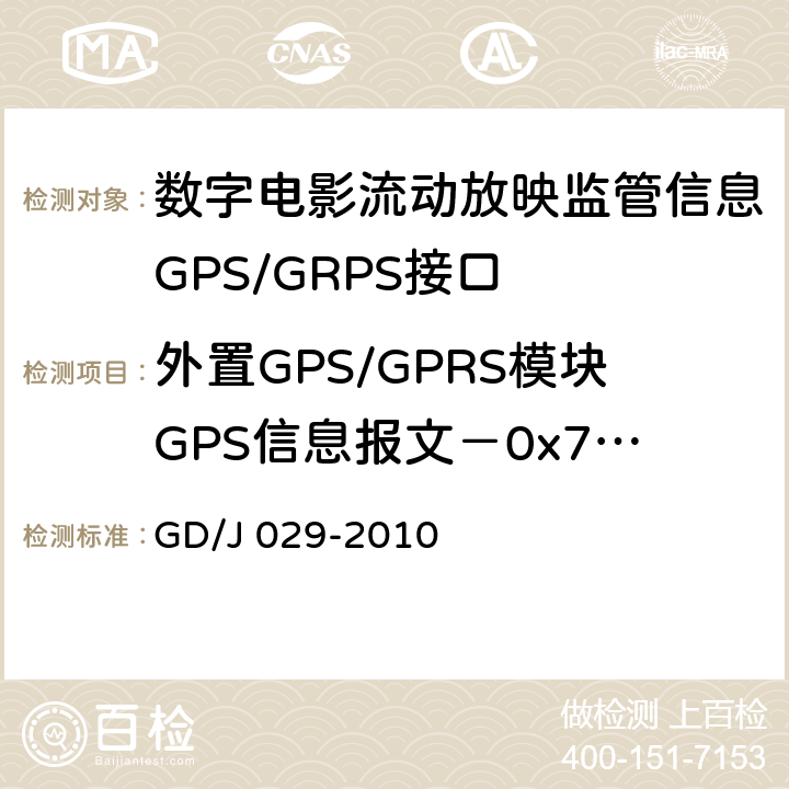 外置GPS/GPRS模块GPS信息报文－0x73号 GD/J 029-2010 数字电影流动放映监管信息GPS/GRPS接口技术要求和测试方法(暂行）  6.7.6.4