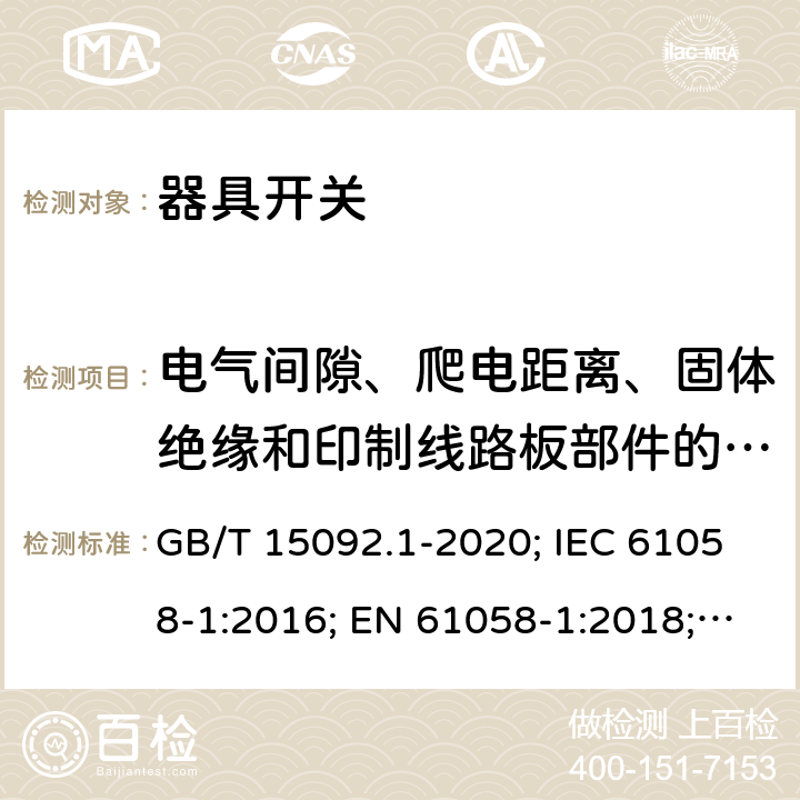 電氣間隙、爬電距離、固體絕緣和印制線路板部件的涂敷層 器具開關(guān) 第1部分: 通用要求 GB/T 15092.1-2020; IEC 61058-1:2016; EN 61058-1:2018; UL 61058-1:2017(Ed.5), CAN/CSA-C22.2 No. 61058-1:2017(Ed.3); AS/NZS 61058.1:2020; ABNT NBR IEC 61058-1:2004 20